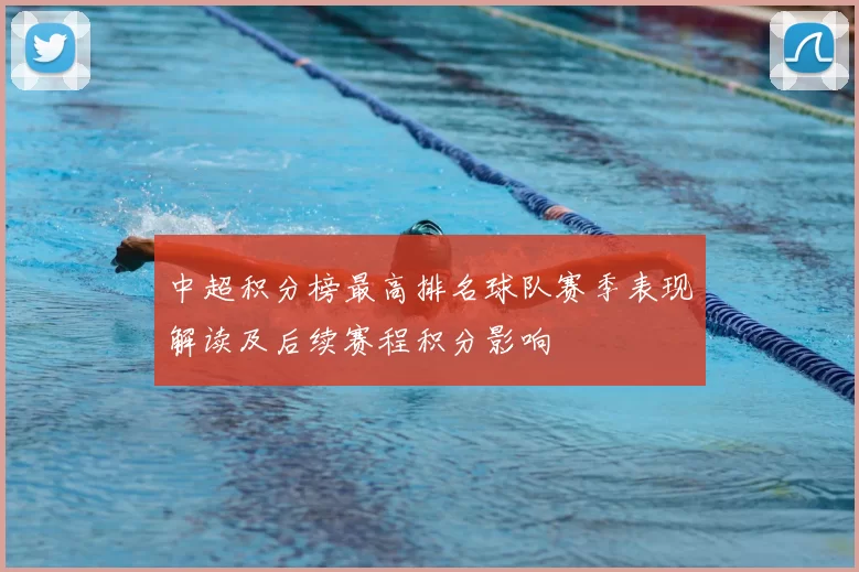 中超积分榜最高排名球队赛季表现解读及后续赛程积分影响