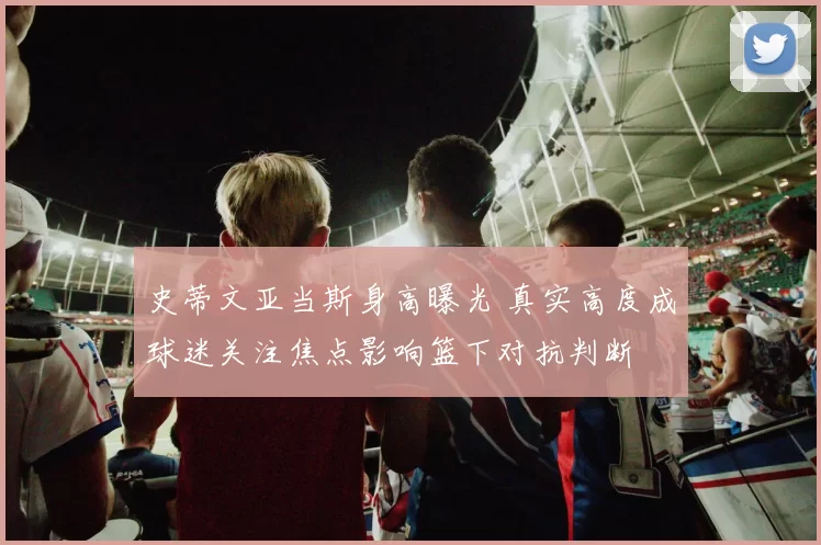 史蒂文亚当斯身高曝光 真实高度成球迷关注焦点影响篮下对抗判断