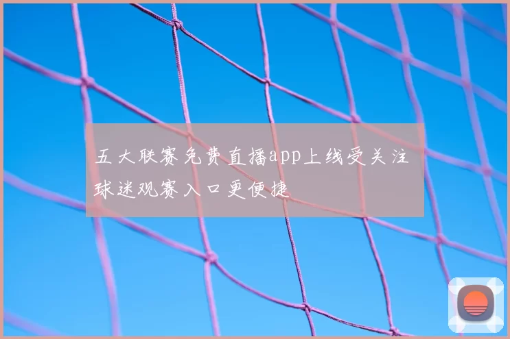 五大联赛免费直播app上线受关注 球迷观赛入口更便捷