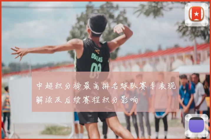 中超积分榜最高排名球队赛季表现解读及后续赛程积分影响