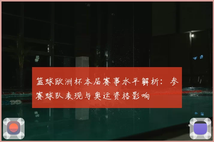 篮球欧洲杯本届赛事水平解析：参赛球队表现与奥运资格影响