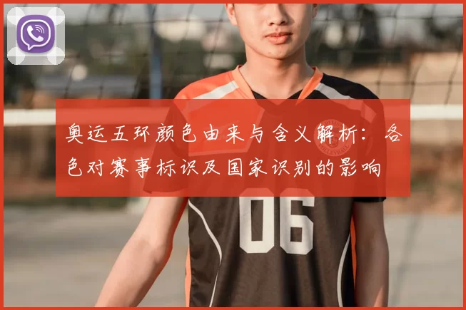 奥运五环颜色由来与含义解析：各色对赛事标识及国家识别的影响
