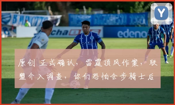 原创 正式确认，雷霆顶风作案，联盟介入调查，你们恐怕会步骑士后尘