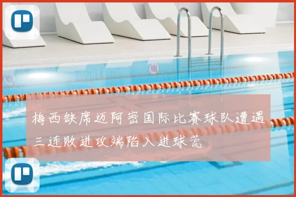 梅西缺席迈阿密国际比赛球队遭遇三连败进攻端陷入进球荒