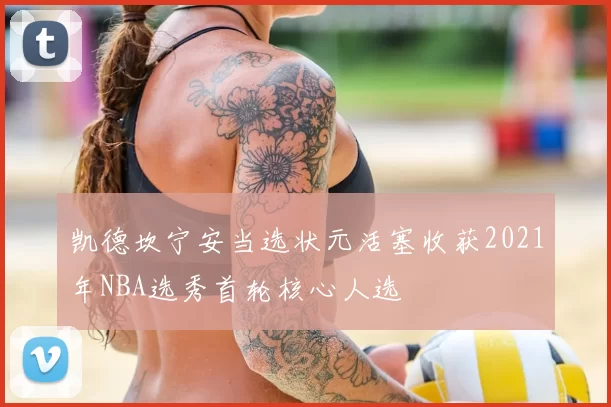 凯德坎宁安当选状元活塞收获2021年NBA选秀首轮核心人选