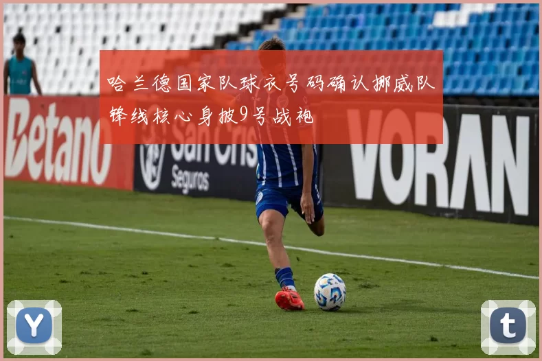 哈兰德国家队球衣号码确认挪威队锋线核心身披9号战袍