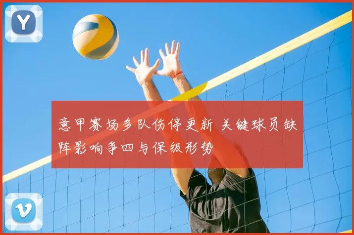 意甲赛场多队伤停更新 关键球员缺阵影响争四与保级形势