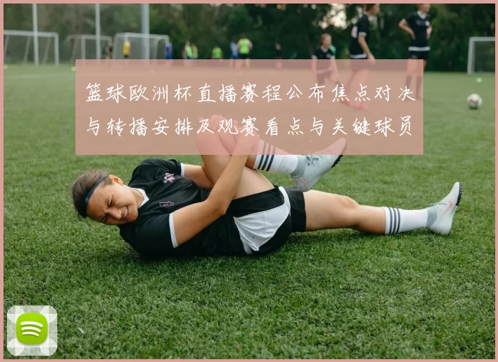 篮球欧洲杯直播赛程公布焦点对决与转播安排及观赛看点与关键球员