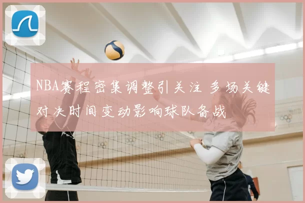 NBA赛程密集调整引关注 多场关键对决时间变动影响球队备战