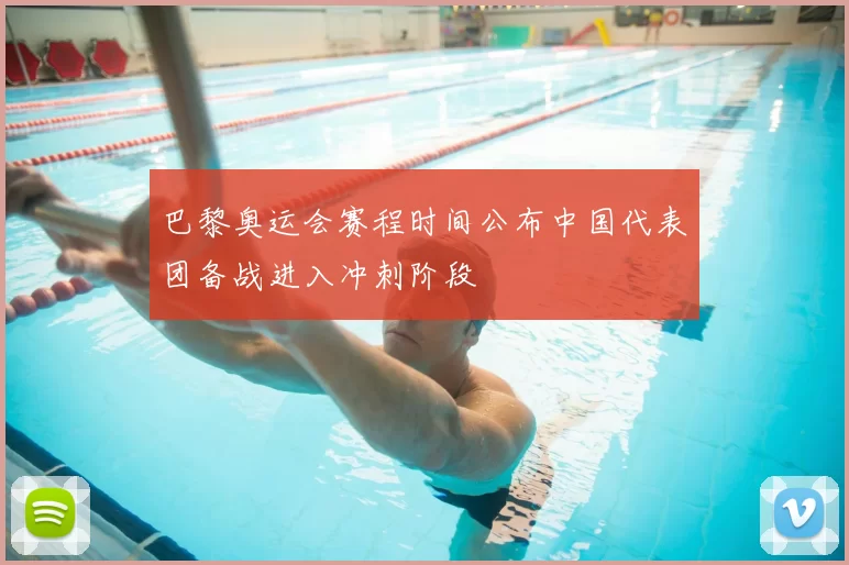 巴黎奥运会赛程时间公布中国代表团备战进入冲刺阶段