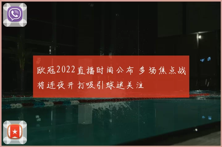 欧冠2022直播时间公布 多场焦点战将连夜开打吸引球迷关注
