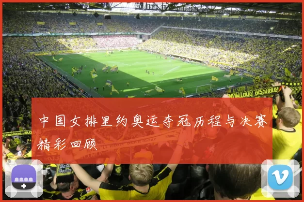中国女排里约奥运夺冠历程与决赛精彩回顾
