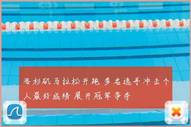 洛杉矶马拉松开跑 多名选手冲击个人最好成绩 展开冠军争夺