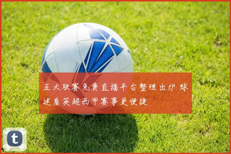 五大联赛免费直播平台整理出炉 球迷看英超西甲赛事更便捷