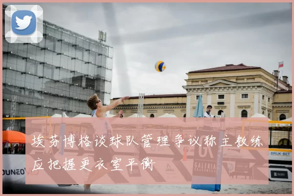 埃芬博格谈球队管理争议称主教练应把握更衣室平衡