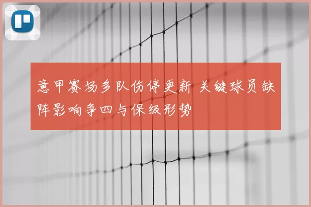 意甲赛场多队伤停更新 关键球员缺阵影响争四与保级形势