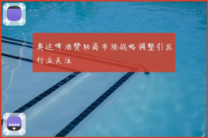 奥运啤酒赞助商市场战略调整引发行业关注