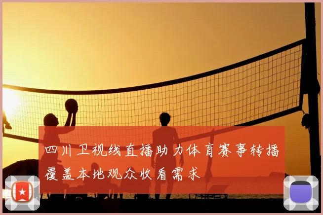 四川卫视线直播助力体育赛事转播覆盖本地观众收看需求