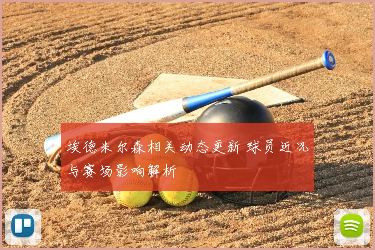 埃德米尔森相关动态更新 球员近况与赛场影响解析