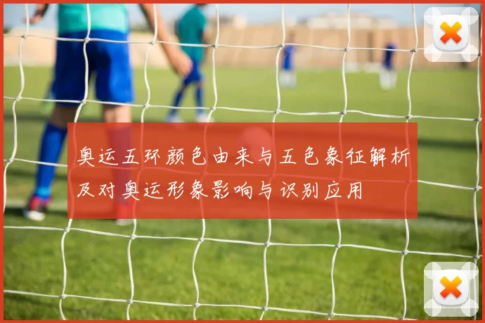 奥运五环颜色由来与五色象征解析及对奥运形象影响与识别应用
