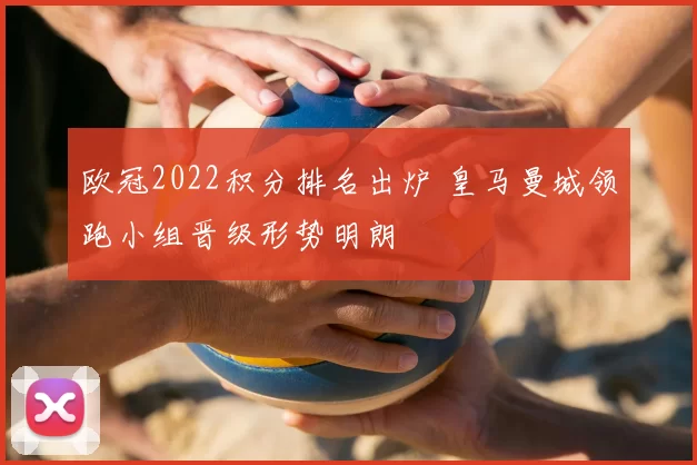 欧冠2022积分排名出炉 皇马曼城领跑小组晋级形势明朗