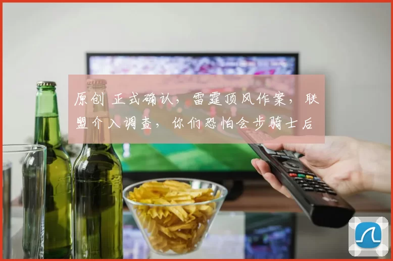 原创 正式确认，雷霆顶风作案，联盟介入调查，你们恐怕会步骑士后尘