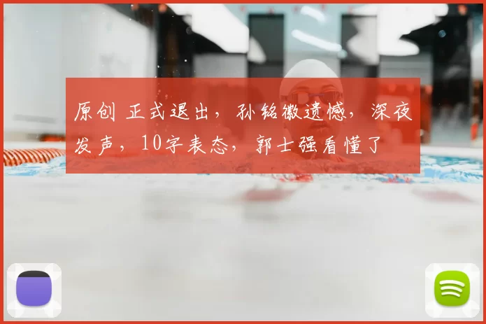 原创 正式退出，孙铭徽遗憾，深夜发声，10字表态，郭士强看懂了