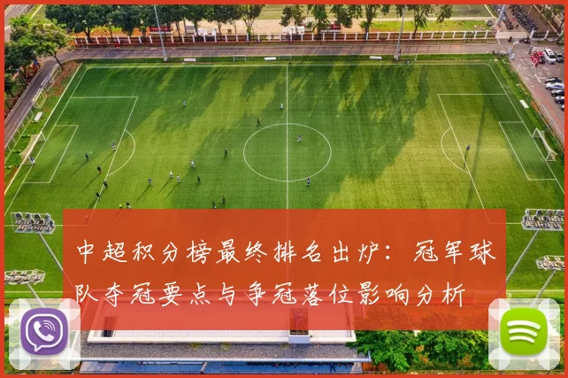 中超积分榜最终排名出炉：冠军球队夺冠要点与争冠落位影响分析