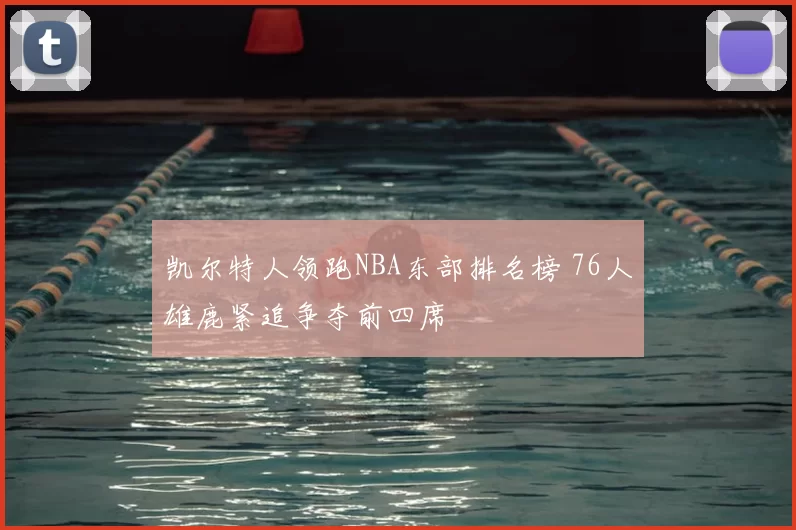 凯尔特人领跑NBA东部排名榜 76人雄鹿紧追争夺前四席