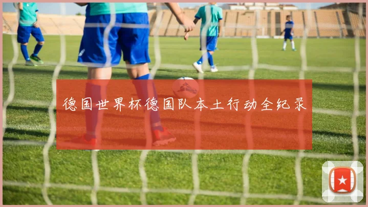 德国世界杯德国队本土行动全纪录