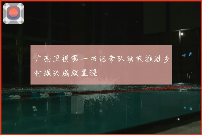 广西卫视第一书记带队助农推进乡村振兴成效显现