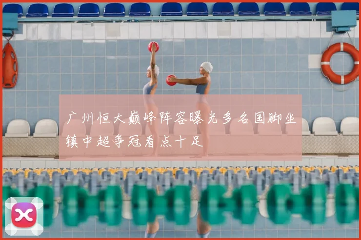 广州恒大巅峰阵容曝光多名国脚坐镇中超争冠看点十足