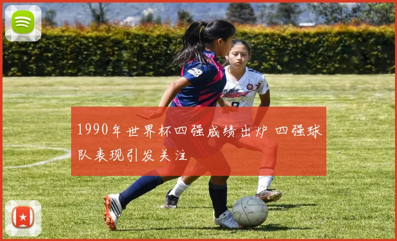 1990年世界杯四强成绩出炉 四强球队表现引发关注