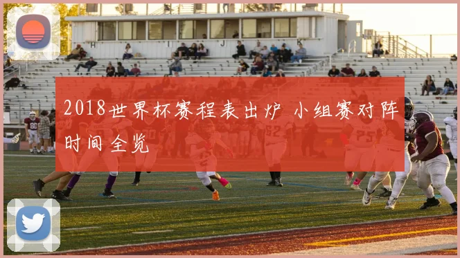 2018世界杯赛程表出炉 小组赛对阵时间全览