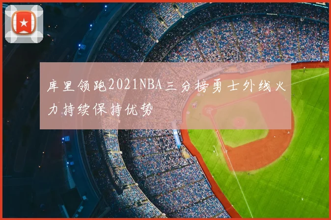 库里领跑2021NBA三分榜勇士外线火力持续保持优势