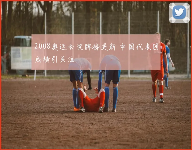 2008奥运会奖牌榜更新 中国代表团成绩引关注
