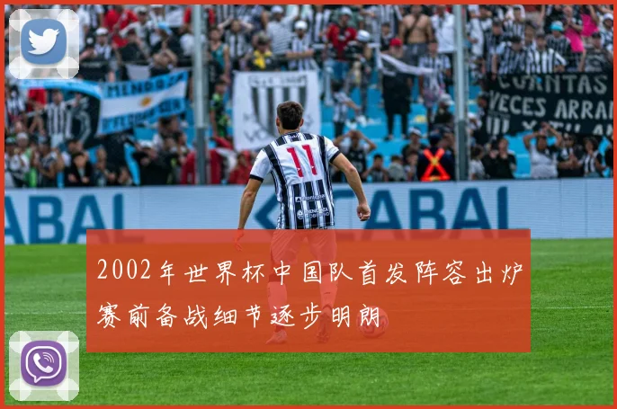 2002年世界杯中国队首发阵容出炉赛前备战细节逐步明朗