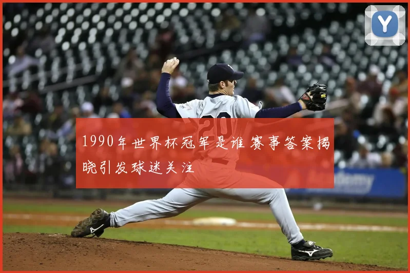 1990年世界杯冠军是谁 赛事答案揭晓引发球迷关注