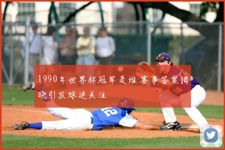 1990年世界杯冠军是谁 赛事答案揭晓引发球迷关注