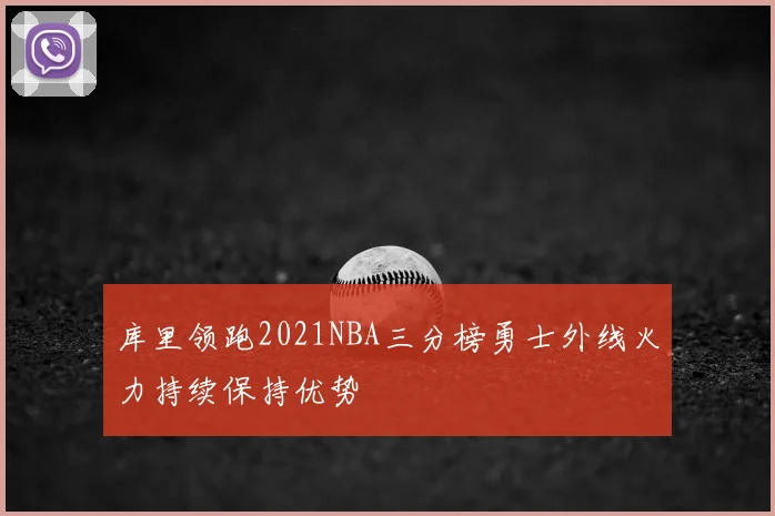 库里领跑2021NBA三分榜勇士外线火力持续保持优势