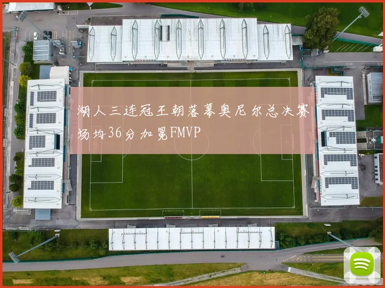湖人三连冠王朝落幕奥尼尔总决赛场均36分加冕FMVP