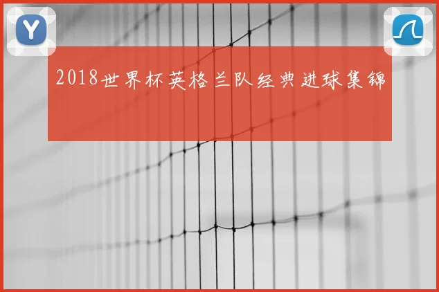 2018世界杯英格兰队经典进球集锦