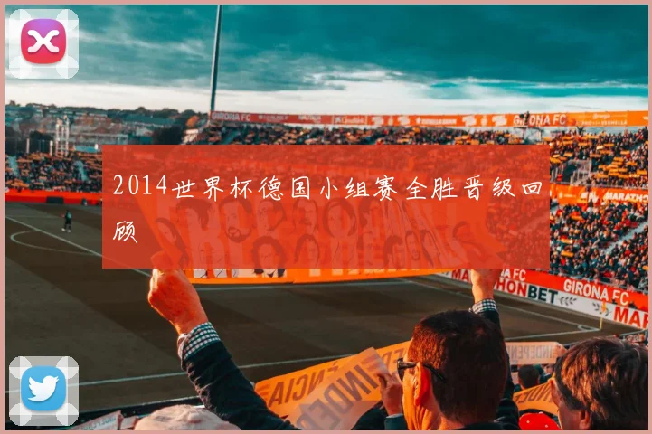 2014世界杯德国小组赛全胜晋级回顾