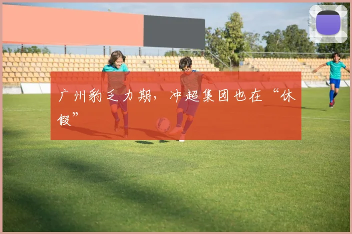 广州豹乏力期，冲超集团也在“休假”