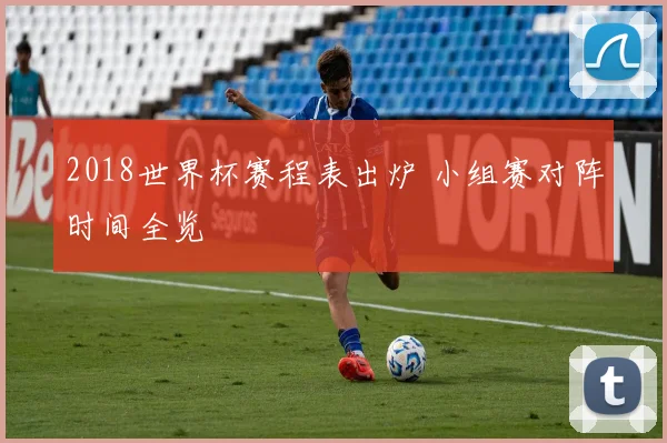 2018世界杯赛程表出炉 小组赛对阵时间全览