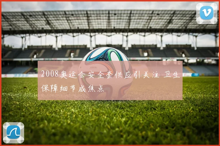 2008奥运会安全套供应引关注 卫生保障细节成焦点