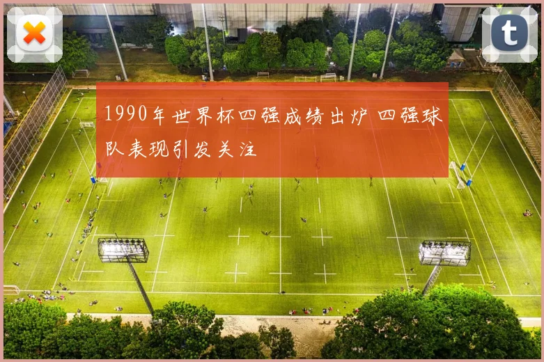 1990年世界杯四强成绩出炉 四强球队表现引发关注