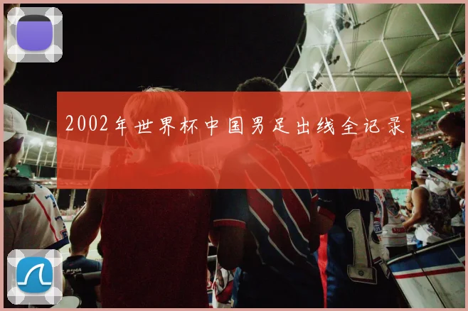 2002年世界杯中国男足出线全记录